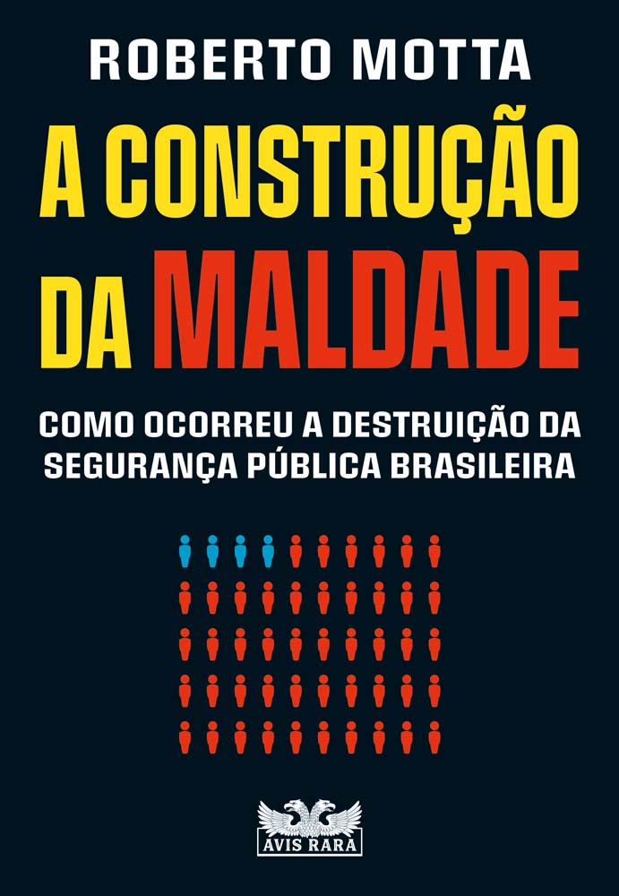 Construção Da Maldade, A: Como Ocorreu A Destruição Da Segurança Pública Brasileira