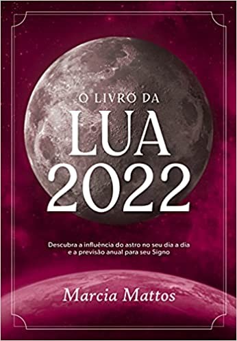 O Livro Da Lua 2022: Descubra A Influência Do Astro No Seu Dia A Dia E A Pr